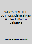 Unknown Binding WHO'S GOT THE BUTTONSOld and New Angles to Button Collecting Book