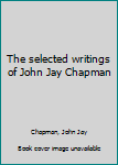 Hardcover The selected writings of John Jay Chapman Book