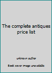 Unknown Binding The complete antiques price list Book
