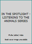 Unknown Binding IN THE SPOTLIGHT - LISTENING TO THE ANIMALS SERIES Book