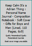 Keep Calm It's a Adrian Thing : Personal Name Journal - Composition Notebook - Soft Cover - Gifts for Boys and Men (Lined, 110 Pages, 6x9)