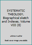 Unknown Binding SYSTEMATIC THEOLOGY, Biographical sketch and Indexes, Volume VIII (8) Book