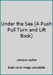 Unknown Binding Under the Sea (A Push Pull Turn and Lift Book) Book