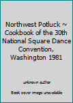 Northwest Potluck ~ Cookbook of the 30th National Square Dance Convention, Washington 1981