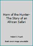 Horn of the Hunter- The Story of an African Safari