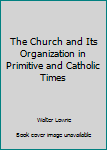Hardcover The Church and Its Organization in Primitive and Catholic Times Book