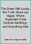 The Green Felt Jungle. the Truth About Las Vegas. Where Organized Crime Controls Gambling-and Everything Else