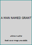 Unknown Binding A MAN NAMED GRANT Book