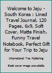 Paperback Welcome to Jeju - South Korea : Lined Travel Journal, 120 Pages, 6x9, Soft Cover, Matte Finish, Funny Travel Notebook, Perfect Gift for Your Trip to Jeju Book