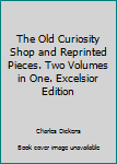Unknown Binding The Old Curiosity Shop and Reprinted Pieces. Two Volumes in One. Excelsior Edition Book