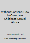 Paperback Without Consent: How to Overcome Childhood Sexual Abuse Book