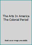 Hardcover The Arts In America The Colonial Period Book