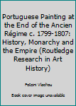 Portuguese Painting at the End of the Ancien R�gime C. 1799-1807: History, Monarchy and the Empire