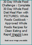 30 Day Whole Food Challenge: Complete 30 Day Whole Food Diet Meal Plan WITH BLACK & WHITE PICTURES; Whole Foods Cookbook - Approved Whole Foods Recipes for Clean Eating and Rapid Weight Loss