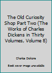 Hardcover The Old Curiosity Shop Part Two (The Works of Charles Dickens in Thirty Volumes, Volume 8) Book