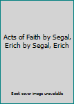 Hardcover Acts of Faith by Segal, Erich by Segal, Erich Book