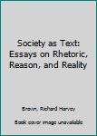 Hardcover Society as Text: Essays on Rhetoric, Reason, and Reality Book