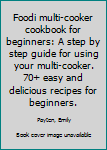 Paperback Foodi multi-cooker cookbook for beginners: A step by step guide for using your multi-cooker. 70+ easy and delicious recipes for beginners. Book