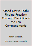 Hardcover Stand Fast in Faith: Finding Freedom Through Discipline in the Ten Commandments Book