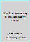 Unknown Binding How to make money in the commodity market Book