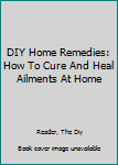 Paperback DIY Home Remedies: How To Cure And Heal Ailments At Home Book