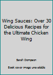 Paperback Wing Sauces: Over 30 Delicious Recipes for the Ultimate Chicken Wing Book