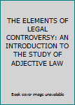 THE ELEMENTS OF LEGAL CONTROVERSY: AN INTRODUCTION TO THE STUDY OF ADJECTIVE LAW