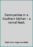 Unknown Binding Damnyankee in a Southern kitchen : a revival feast, Book