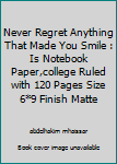 Never Regret Anything That Made You Smile : Is Notebook Paper,college Ruled with 120 Pages Size 6*9 Finish Matte