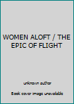 Unknown Binding WOMEN ALOFT / THE EPIC OF FLIGHT Book