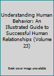 Hardcover Understanding Human Behavior: An Illustrated Guide to Successful Human Relationships (Volume 23) Book