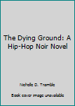 Hardcover The Dying Ground: A Hip-Hop Noir Novel Book