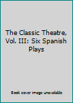 Unknown Binding The Classic Theatre, Vol. III: Six Spanish Plays Book