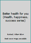 Unknown Binding Better health for you (Health, happiness, success series) Book