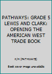 Paperback PATHWAYS: GRADE 5 LEWIS AND CLARK: OPENING THE AMERICAN WEST TRADE BOOK