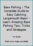 Paperback Bass Fishing : The Complete Guide to Easy Catching Largemouth Bass! - Learn Amazing Bass Fishing Tips, Tricks and Strategies Book