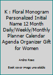 K : Floral Monogram Personalized Initial Name 12 Month Daily/Weekly/Monthly Planner Calendar Agenda Organizer Gift for Women