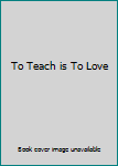 Unknown Binding To Teach is To Love Book