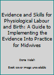 Paperback Evidence and Skills for Physiological Labour and Birth: A Guide to Implementing the Evidence Into Practice for Midwives Book