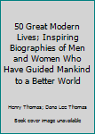 Hardcover 50 Great Modern Lives; Inspiring Biographies of Men and Women Who Have Guided Mankind to a Better World Book