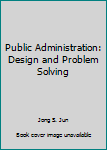 Hardcover Public Administration: Design and Problem Solving Book