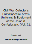 Civil War Collector's Encyclopedia: Arms, Uniforms & Equipment of the Union & Confederacy. (Vol. I.).