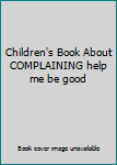 Hardcover Children's Book About COMPLAINING help me be good Book