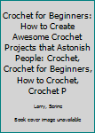 Paperback Crochet for Beginners: How to Create Awesome Crochet Projects that Astonish People: Crochet, Crochet for Beginners, How to Crochet, Crochet P Book