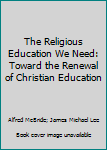 The Religious Education We Need: Toward the Renewal of Christian Education