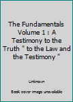 The Fundamentals Volume 1 : A Testimony to the Truth " to the Law and the Testimony "