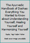 The Ayurvedic Handbook of Doshas: Everything You Wanted to Know about Understanding Yourself, Healing Yourself and Harmonizing Yourself