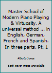 Master School of Modern Piano Playing & Virtuosity. A universal method ... in English, German, French and Spanish. In three parts. Pt. 1