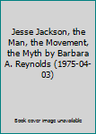 Jesse Jackson, the Man, the Movement, the Myth by Barbara A. Reynolds (1975-04-03)