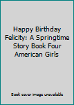 Paperback Happy Birthday Felicity: A Springtime Story Book Four American Girls Book